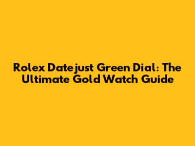 Rolex Datejust Green Dial: The Ultimate Gold Watch Guide