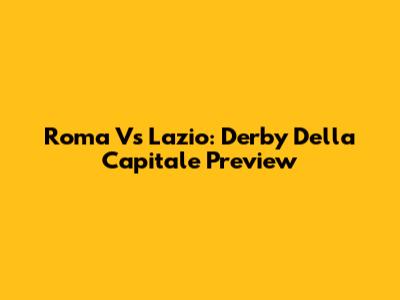Roma Vs Lazio: Derby Della Capitale Preview