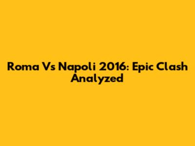 Roma Vs Napoli 2016: Epic Clash Analyzed