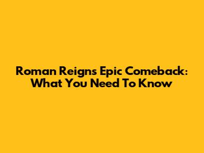 Roman Reigns' Epic Comeback: What You Need To Know