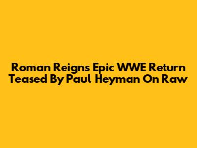 Roman Reigns' Epic WWE Return Teased By Paul Heyman On Raw