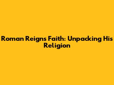 Roman Reigns' Faith: Unpacking His Religion