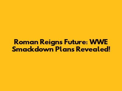 Roman Reigns' Future: WWE Smackdown Plans Revealed!