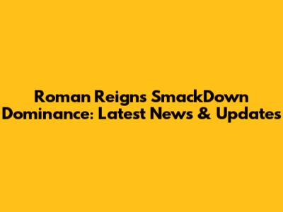 Roman Reigns' SmackDown Dominance: Latest News & Updates