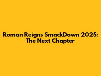 Roman Reigns SmackDown 2025: The Next Chapter