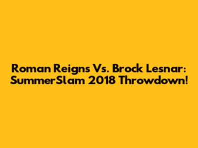 Roman Reigns Vs. Brock Lesnar: SummerSlam 2018 Throwdown!