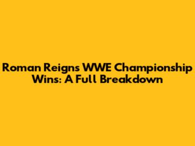 Roman Reigns WWE Championship Wins: A Full Breakdown