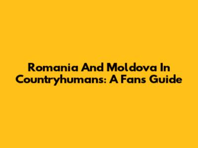 Romania And Moldova In Countryhumans: A Fan's Guide