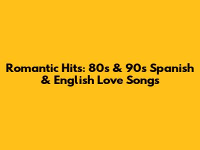 Romantic Hits: 80s & 90s Spanish & English Love Songs