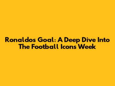 Ronaldo's Goal: A Deep Dive Into The Football Icon's Week