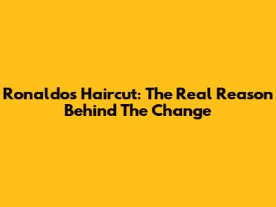 Ronaldo's Haircut: The Real Reason Behind The Change
