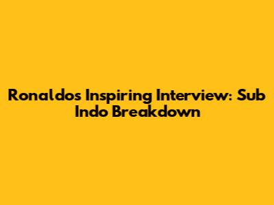 Ronaldo's Inspiring Interview: Sub Indo Breakdown