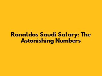Ronaldo's Saudi Salary: The Astonishing Numbers