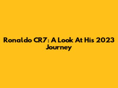 Ronaldo CR7: A Look At His 2023 Journey