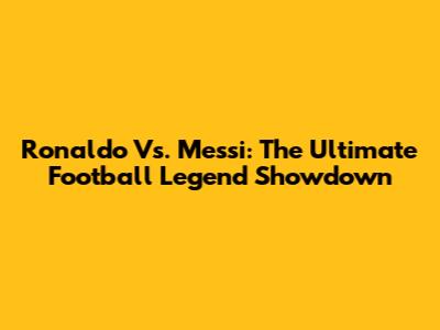 Ronaldo Vs. Messi: The Ultimate Football Legend Showdown