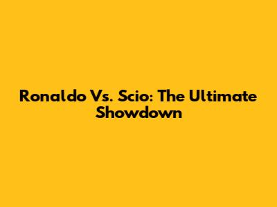 Ronaldo Vs. Scio: The Ultimate Showdown
