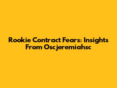 Rookie Contract Fears: Insights From Oscjeremiahsc