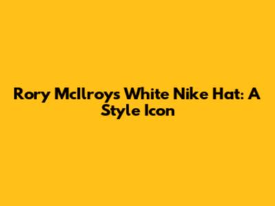 Rory McIlroy's White Nike Hat: A Style Icon