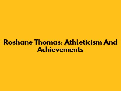 Roshane Thomas: Athleticism And Achievements