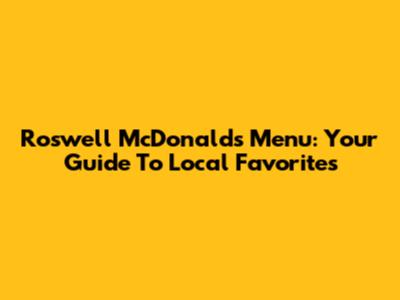 Roswell McDonald's Menu: Your Guide To Local Favorites