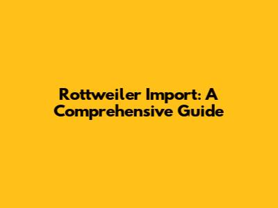 Rottweiler Import: A Comprehensive Guide