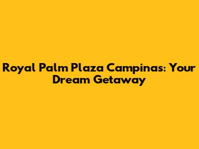 Royal Palm Plaza Campinas: Your Dream Getaway