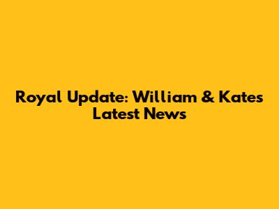Royal Update: William & Kate's Latest News