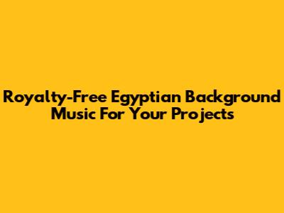 Royalty-Free Egyptian Background Music For Your Projects