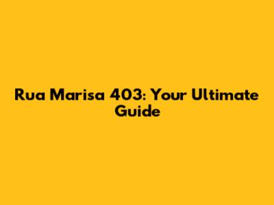 Rua Marisa 403: Your Ultimate Guide