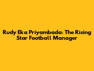 Rudy Eka Priyambada: The Rising Star Football Manager
