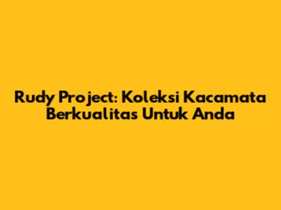 Rudy Project: Koleksi Kacamata Berkualitas Untuk Anda