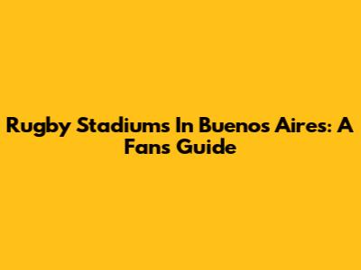 Rugby Stadiums In Buenos Aires: A Fan's Guide