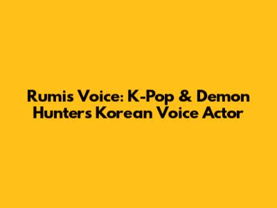 Rumi's Voice: K-Pop & Demon Hunter's Korean Voice Actor