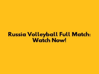 Russia Volleyball Full Match: Watch Now!