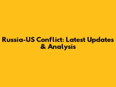 Russia-US Conflict: Latest Updates & Analysis