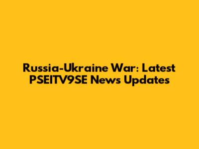 Russia-Ukraine War: Latest PSEITV9SE News Updates