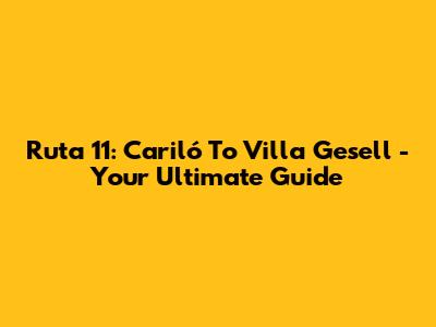 Ruta 11: Cariló To Villa Gesell - Your Ultimate Guide