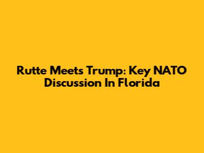 Rutte Meets Trump: Key NATO Discussion In Florida