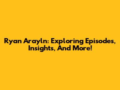 Ryan Arayln: Exploring Episodes, Insights, And More!