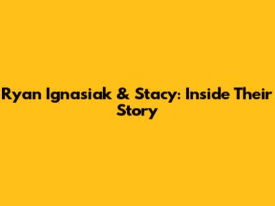 Ryan Ignasiak & Stacy: Inside Their Story