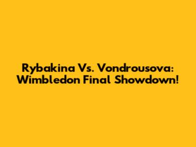 Rybakina Vs. Vondrousova: Wimbledon Final Showdown!