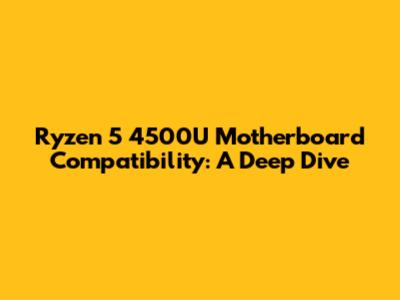 Ryzen 5 4500U Motherboard Compatibility: A Deep Dive