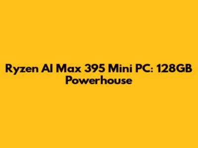 Ryzen AI Max 395 Mini PC: 128GB Powerhouse