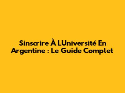 S'inscrire À L'Université En Argentine : Le Guide Complet