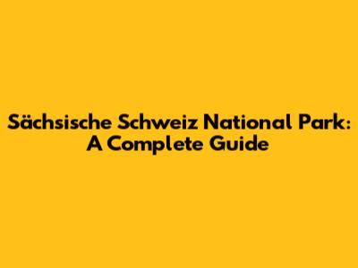 Sächsische Schweiz National Park: A Complete Guide