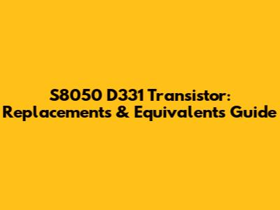 S8050 D331 Transistor: Replacements & Equivalents Guide