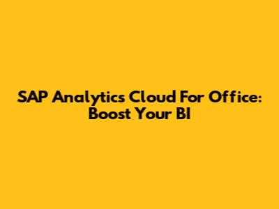 SAP Analytics Cloud For Office: Boost Your BI
