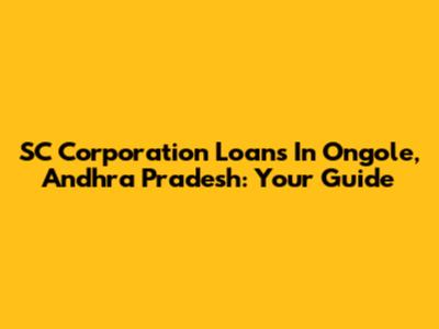 SC Corporation Loans In Ongole, Andhra Pradesh: Your Guide