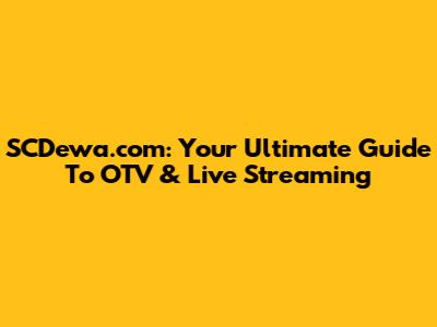 SCDewa.com: Your Ultimate Guide To OTV & Live Streaming