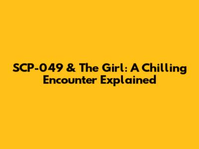 SCP-049 & The Girl: A Chilling Encounter Explained